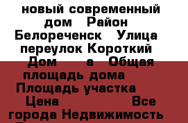 новый современный дом › Район ­ Белореченск › Улица ­ переулок Короткий › Дом ­ 52 а › Общая площадь дома ­ 90 › Площадь участка ­ 7 › Цена ­ 2 900 000 - Все города Недвижимость » Дома, коттеджи, дачи продажа   . Адыгея респ.